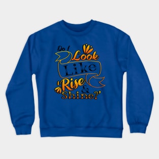 Do I Look Like Rise and Shine? Crewneck Sweatshirt